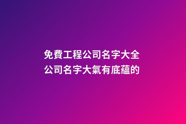 免費工程公司名字大全 公司名字大氣有底蘊的-第1張-公司起名-玄機派